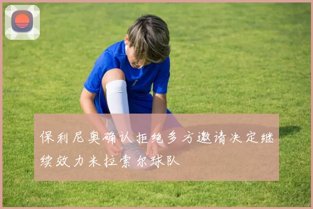 保利尼奥确认拒绝多方邀请决定继续效力米拉索尔球队