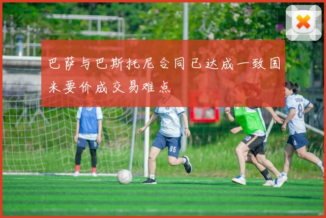 巴萨与巴斯托尼合同已达成一致国米要价成交易难点