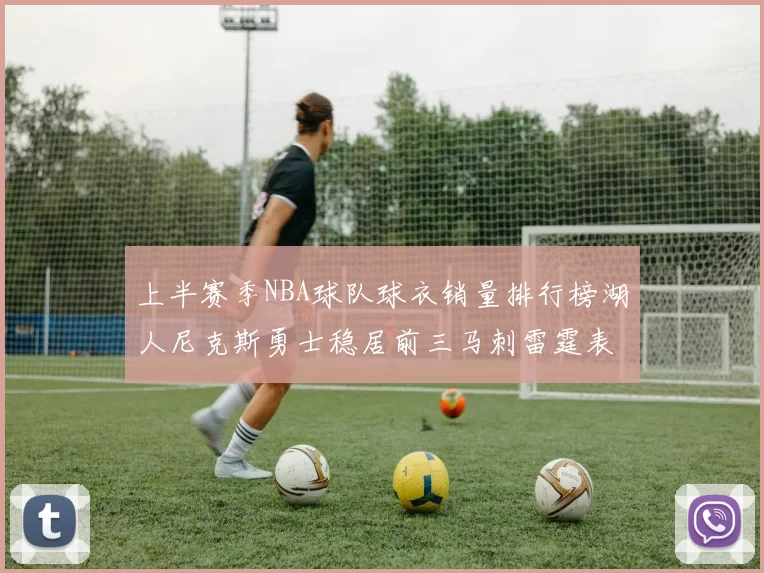 上半赛季NBA球队球衣销量排行榜湖人尼克斯勇士稳居前三马刺雷霆表现抢眼
