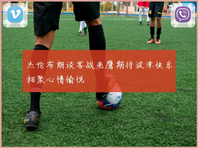 杰伦布朗谈客战老鹰期待波津快乐相聚心情愉悦