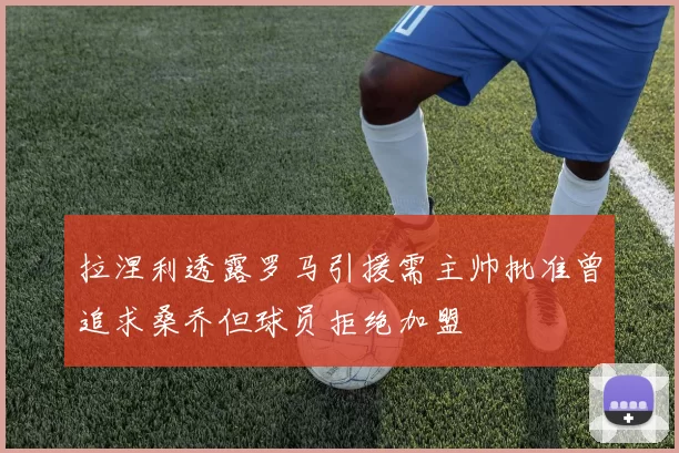 拉涅利透露罗马引援需主帅批准曾追求桑乔但球员拒绝加盟