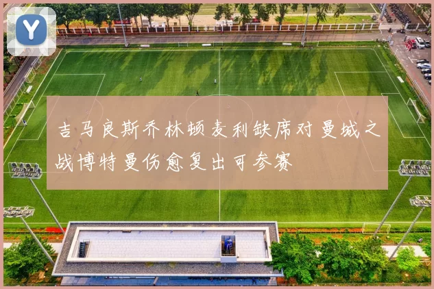 吉马良斯乔林顿麦利缺席对曼城之战博特曼伤愈复出可参赛