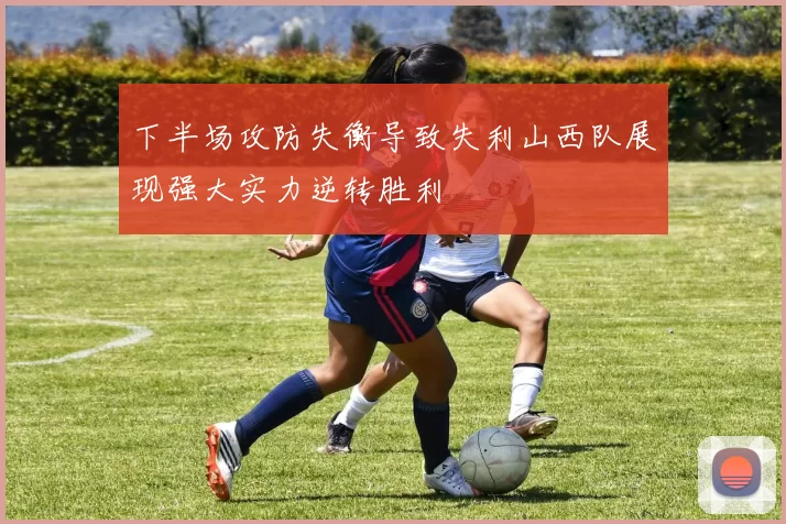 下半场攻防失衡导致失利山西队展现强大实力逆转胜利