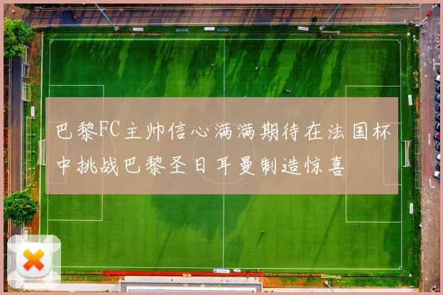 巴黎FC主帅信心满满期待在法国杯中挑战巴黎圣日耳曼制造惊喜