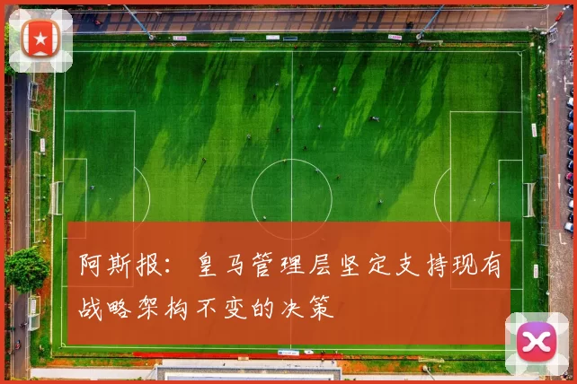 阿斯报：皇马管理层坚定支持现有战略架构不变的决策